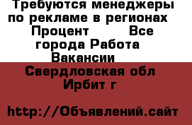 Требуются менеджеры по рекламе в регионах › Процент ­ 50 - Все города Работа » Вакансии   . Свердловская обл.,Ирбит г.
